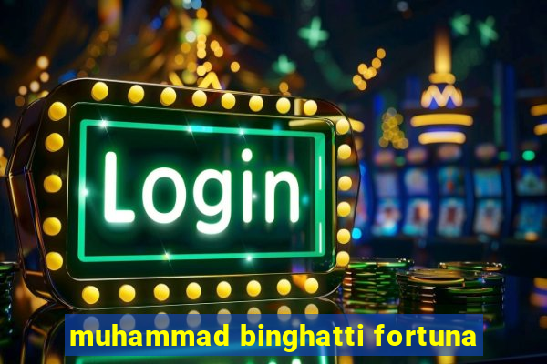 muhammad binghatti fortuna